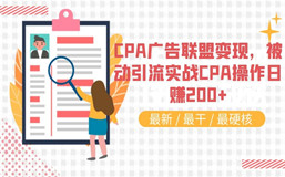 CPA广告联盟变现，被动引流实战CPA操作日赚200+