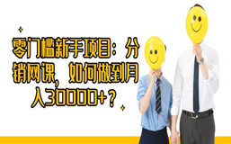 零门槛新手项目：分销网课，如何做到月入30000+？