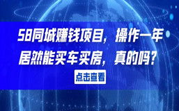 58同城赚钱项目，操作一年居然能买车买房，真的吗？