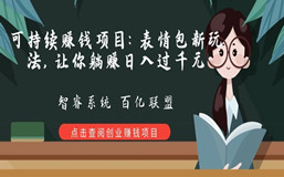 可持续赚钱项目：表情包新玩法，让你躺赚日入过千元！