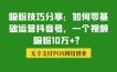 吸粉技巧分享：如何零基础运营抖音号，一个视频吸粉10万+？