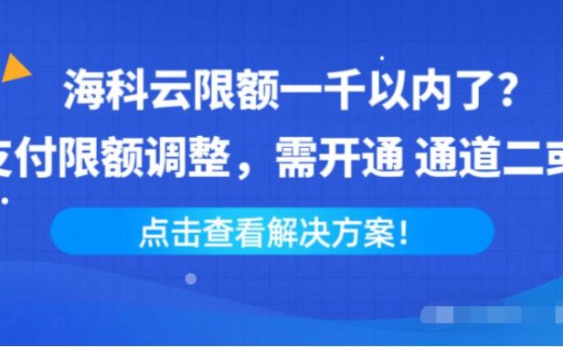 海科云限额一千以内了?因支付限额调整,需开通 通道二或三