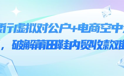 银行虚拟对公户+电商空中分账,破解莆田鞋内贸收款难题