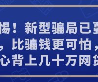 警惕!新型骗局已蔓延街头,比骗钱更可怕,一不小心背上几十万网贷