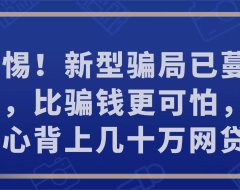 警惕！新型骗局已蔓延街头，比骗钱更可怕，一不小心背上几十万网贷