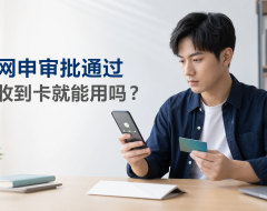 信用卡网申显示审批通过,为什么收到卡还不能用?