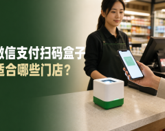 微信支付扫码盒子适合哪些门店？和普通收款码有什么区别