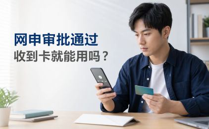信用卡网申显示审批通过,为什么收到卡还不能用?