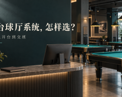 台球厅管理系统怎么选?让一笔订单从开台走到交班