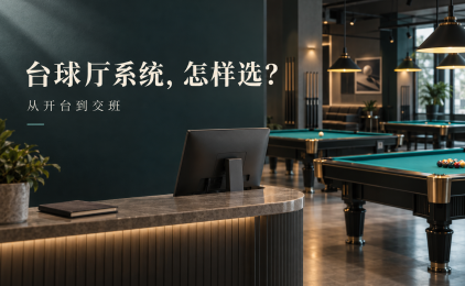 台球厅管理系统怎么选?让一笔订单从开台走到交班